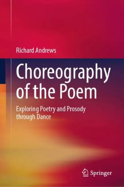 Choreography of the Poem: Exploring Poetry and Prosody Through Dance by Richard Andrews