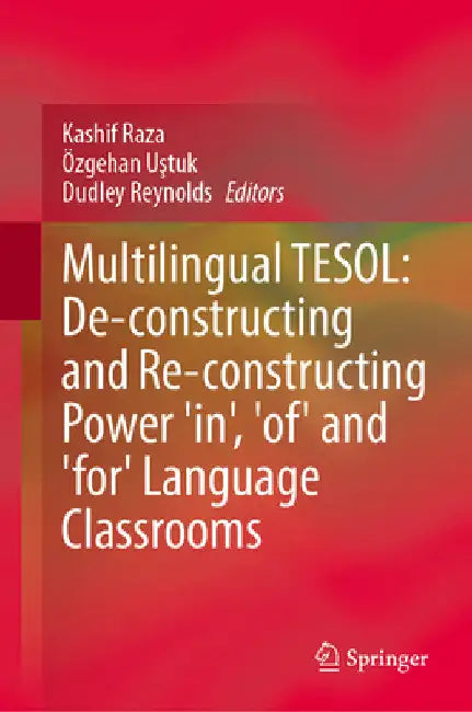 Multilingual Tesol: De-Constructing and Re-Constructing Power 'In, ' 'Of, ' and 'For' Language Classrooms by Kashif Raza