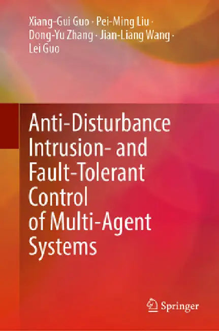 Anti-Disturbance Intrusion- And Fault-Tolerant Control of Multi-Agent Systems by Xiang-Gui Guo
