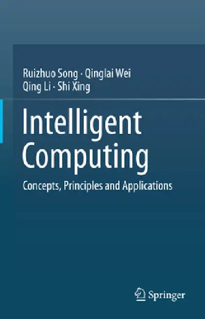 Intelligent Computing: Concepts, Principles and Applications by Ruizhuo Song, Qinglai Wei, Qing Li