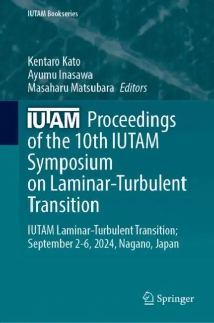 Proceedings of the 10th IUTAM Symposium on Laminar-Turbulent Transition: Iutam Laminar-turbulent Transition; September 2–6, 2024, Nagano, Japan by Kentaro Kato