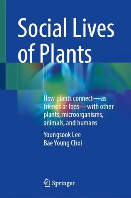Social Lives of Plants: How Plants Connect--As Friends or Foes--With Other Plants, Microorganisms, Animals, and Humans by Youngsook Lee