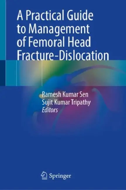 A Practical Guide to Management of Femoral Head Fracture-Dislocation by Ramesh Kumar Sen