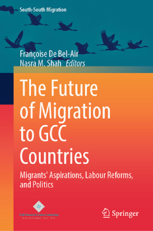 The Future of Migration to Gcc Countries: Migrants' Aspirations, Labour Reforms, and Politics by Françoise de Bel-Air, Nasra M. Shah