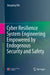 Cyber Resilience System Engineering Empowered by Endogenous Security and Safety by Jiangxing Wu