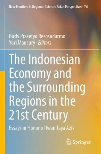 The Indonesian Economy and the Surrounding Regions in the 21st Century: Essays in Honor of Iwan Jaya Azis by Budy Prasetyo Resosudarmo