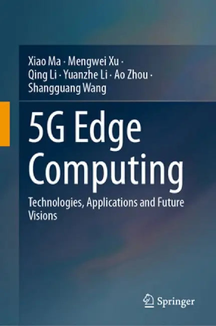 5g Edge Computing: Technologies, Applications and Future Visions by Xiao Ma