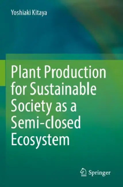Plant Production for Sustainable Society as a Semi-closed Ecosystem by Yoshiaki Kitaya