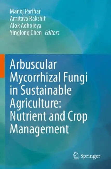 Arbuscular Mycorrhizal Fungi in Sustainable Agriculture: Nutrient and Crop Management by Manoj Parihar