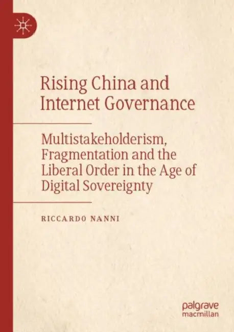 Rising China and Internet Governance: Multistakeholderism, Fragmentation and the Liberal Order in the Age of Digital Sovereignty by Riccardo Nanni