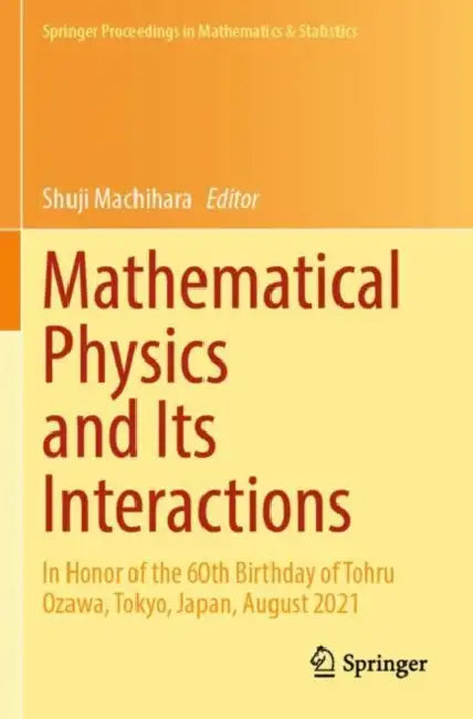 Mathematical Physics and Its Interactions: In Honor of the 60th Birthday of Tohru Ozawa, Tokyo, Japan, August 2021 by Shuji Machihara