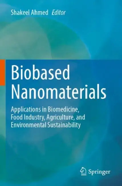 Biobased Nanomaterials: Applications in Biomedicine, Food Industry, Agriculture, and Environmental Sustainability by Shakeel Ahmed
