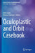 Oculoplastic and Orbit Casebook by Adit Gupta