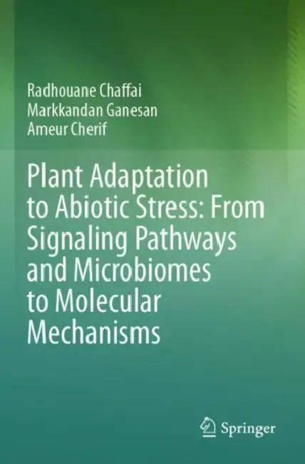 Plant Adaptation to Abiotic Stress: From Signaling Pathways and Microbiomes to Molecular Mechanisms by Radhouane Chaffai