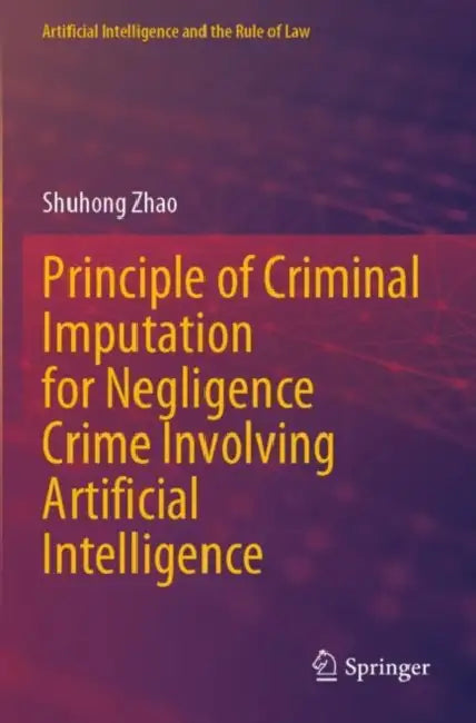 Principle of Criminal Imputation for Negligence Crime Involving Artificial Intelligence by Shuhong Zhao