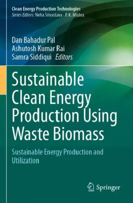 Sustainable Clean Energy Production Using Waste Biomass: Sustainable Energy Production and Utilization by Dan Bahadur Pal