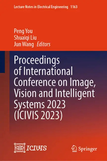 Proceedings of International Conference on Image, Vision and Intelligent Systems 2023 (Icivis 2023) by Peng You