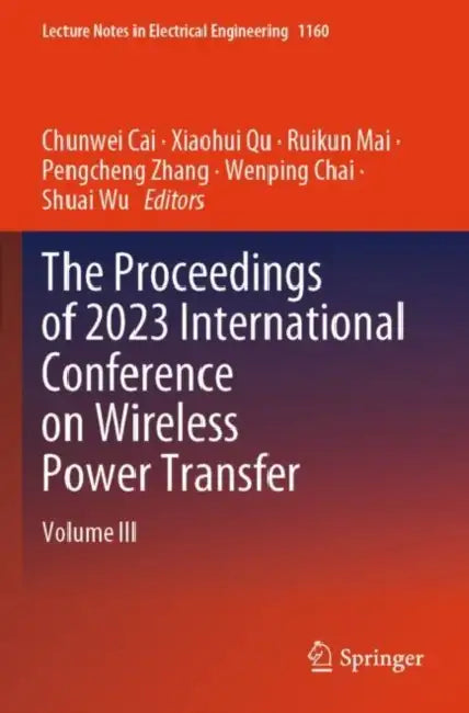 The Proceedings of 2023 International Conference on Wireless Power Transfer (ICWPT2023) by Chunwei Cai