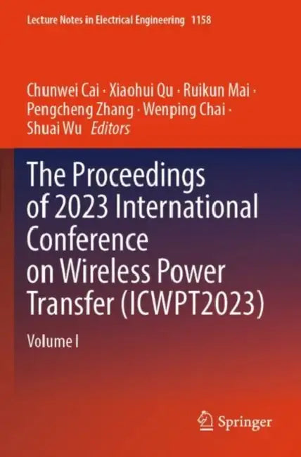 The Proceedings of 2023 International Conference on Wireless Power Transfer (ICWPT2023) by Chunwei Cai