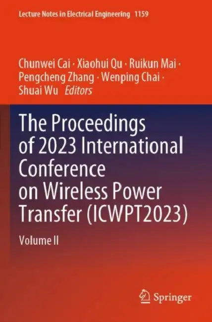The Proceedings of 2023 International Conference on Wireless Power Transfer (ICWPT2023) by Chunwei Cai