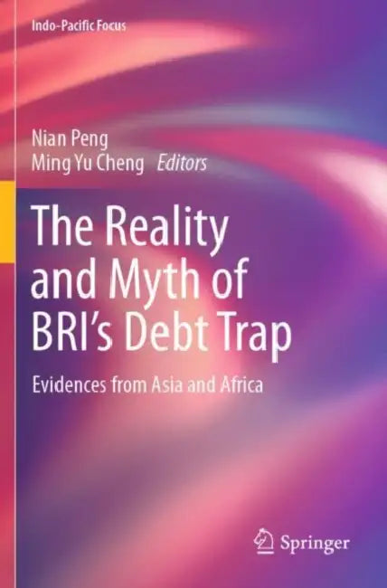 The Reality and Myth of BRI’s Debt Trap: Evidences from Asia and Africa by Nian Peng