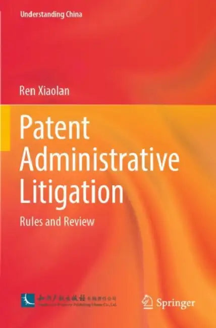 Patent Administrative Litigation: Rules and Review by Ren Xiaolan
