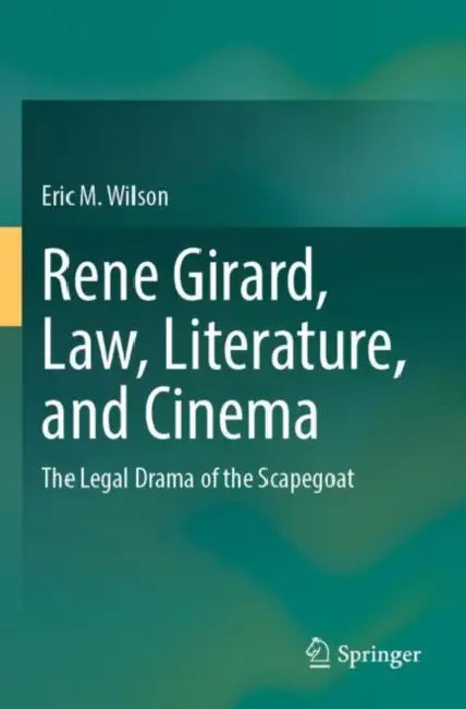 Rene Girard, Law, Literature, and Cinema: The Legal Drama of the Scapegoat by Eric M. Wilson