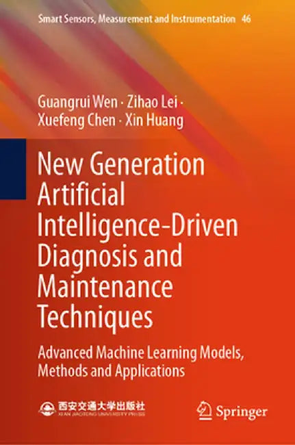 New Generation Artificial Intelligence-Driven Diagnosis and Maintenance Techniques: Advanced Machine Learning Models, Methods and Applications by Guangrui Wen