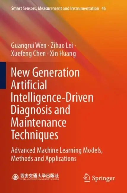 New Generation Artificial Intelligence-Driven Diagnosis and Maintenance Techniques: Advanced Machine Learning Models, Methods and Applications by Guangrui Wen