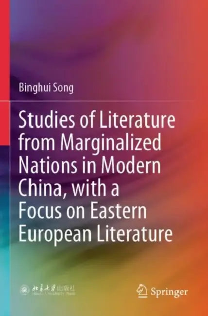Studies of Literature from Marginalized Nations in Modern China, with a Focus on Eastern European Literature by Binghui Song