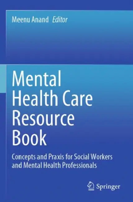 Mental Health Care Resource Book: Concepts and PRAXIS for Social Workers and Mental Health Professionals by Meenu Anand