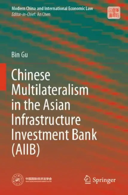 Chinese Multilateralism in the Asian Infrastructure Investment Bank by Bin Gu