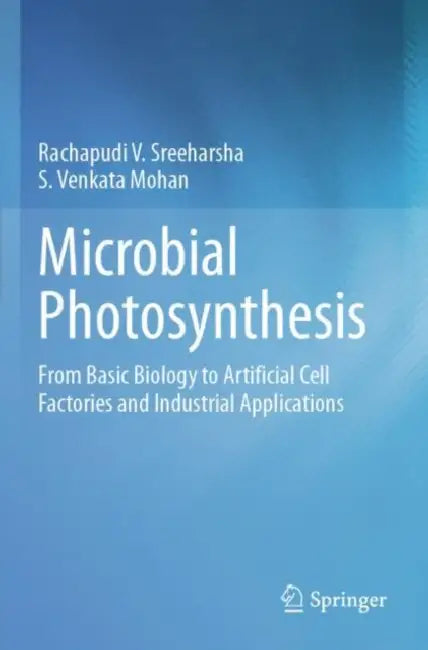 Microbial Photosynthesis: From Basic Biology to Artificial Cell Factories and Industrial Applications by Rachapudi V. Sreeharsha