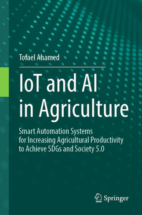 Iot and AI in Agriculture: Smart Automation Systems for Increasing Agricultural Productivity to Achieve Sdgs and Society 5.0 by Tofael Ahamed
