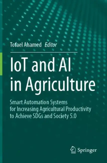 IoT and AI in Agriculture: Smart Automation Systems for Increasing Agricultural Productivity to Achieve Sdgs and Society 5.0 by Tofael Ahamed