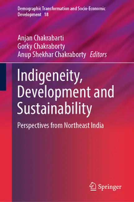 Indigeneity, Development and Sustainability: Perspectives from Northeast India by Anjan Chakrabarti