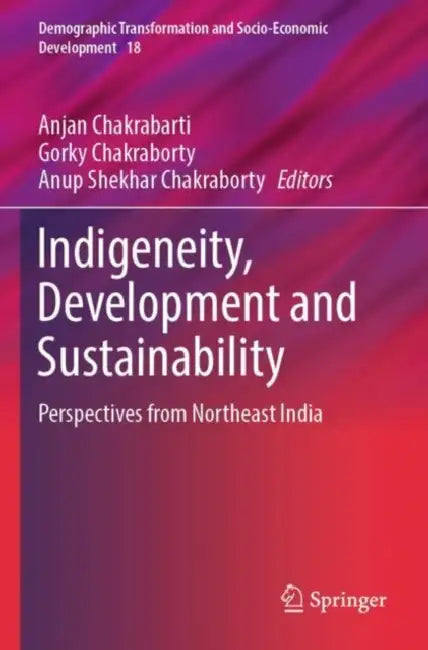 Indigeneity, Development and Sustainability: Perspectives from Northeast India by Anjan Chakrabarti