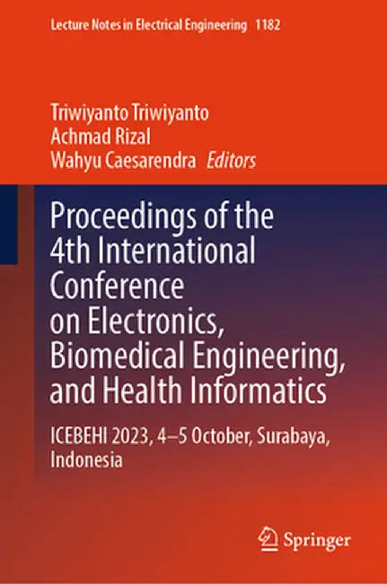 Proceedings of the 4th International Conference on Electronics, Biomedical Engineering, and Health Informatics: Icebehi 2023, 4-5 October, Surabaya, I by Triwiyanto Triwiyanto