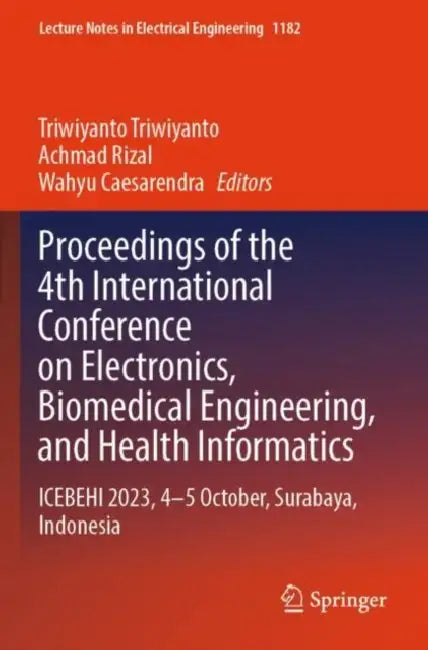 Proceedings of the 4th International Conference on Electronics, Biomedical Engineering, and Health Informatics: Icebehi 2023, 4-5 October, Surabaya, Indonesia by Triwiyanto Triwiyanto