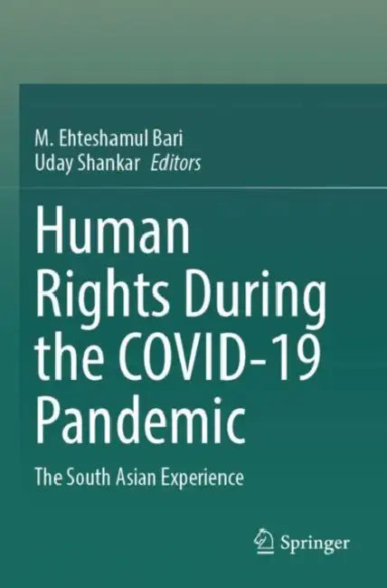 Human Rights During the COVID-19 Pandemic: The South Asian Experience by M. Ehteshamul Bari