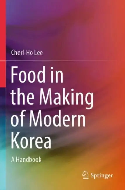 Food in the Making of Modern Korea: A Handbook by Cherl-Ho Lee
