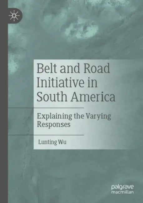 Belt and Road Initiative in South America: Explaining the Varying Responses by Lunting Wu