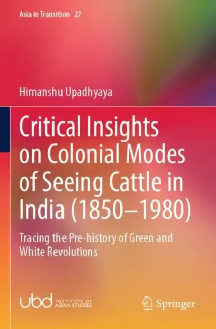 Critical Insights on Colonial Modes of Seeing Cattle in India (1850–1980): Tracing the Pre-History of Green and White Revolutions by Himanshu Upadhyaya