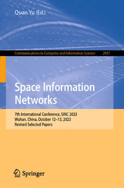 Space Information Networks: 7th International Conference, Sinc 2023, Wuhan, China, October 12-13, 2023, Revised Selected Papers by Quan Yu