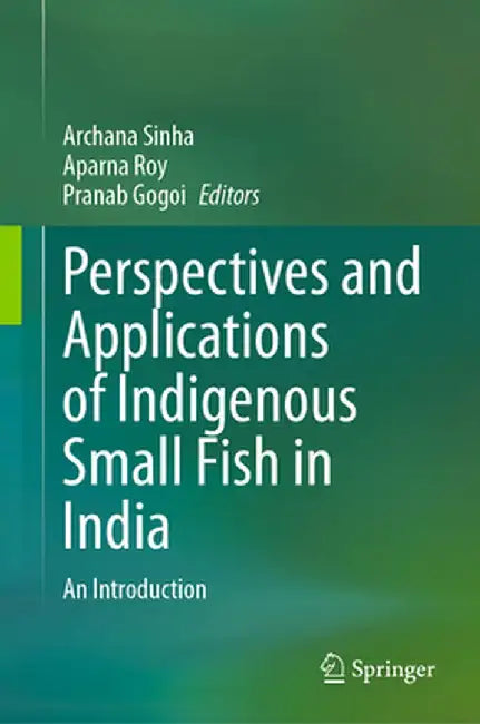 Perspectives and Applications of Indigenous Small Fish in India: An Introduction by Sinha, Archana