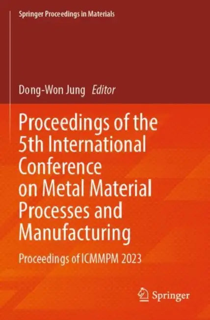 Proceedings of the 5th International Conference on Metal Material Processes and Manufacturing: Proceedings of Icmmpm 2023 by Dong-Won Jung