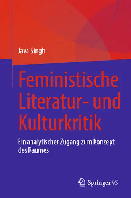 Feministische Literatur- Und Kulturkritik: Ein Analytischer Zugang Zum Konzept Des Raumes by Java Singh