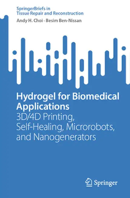 Hydrogel for Biomedical Applications: 3d/4D Printing, Self-Healing, Microrobots, and Nanogenerators by Andy H. Choi