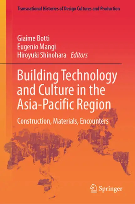 Building Technology and Culture in the Asia-Pacific Region: Construction, Materials, Encounters by Giaime Botti