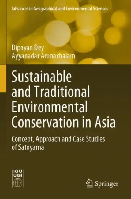 Sustainable and Traditional Environmental Conservation in Asia: Concept, Approach and Case Studies of Satoyama by Dipayan Dey